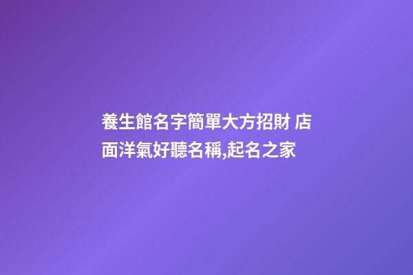養生館名字簡單大方招財 店面洋氣好聽名稱,起名之家-第1張-店鋪起名-玄機派